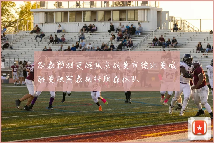 默森预测英超焦点战曼市德比曼城胜曼联阿森纳轻取森林队