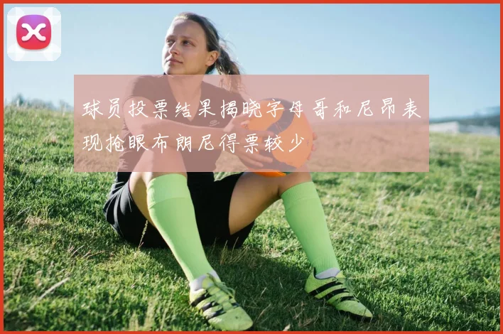 球员投票结果揭晓字母哥和尼昂表现抢眼布朗尼得票较少