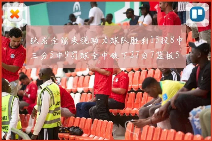 狄龙全能表现助力球队胜利15投8中三分5中9罚球全中砍下27分7篮板5助攻