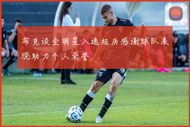布克谈全明星入选经历感谢球队表现助力个人荣誉